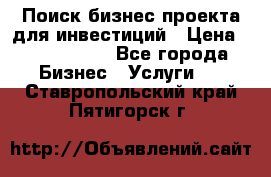 Поиск бизнес-проекта для инвестиций › Цена ­ 2 000 000 - Все города Бизнес » Услуги   . Ставропольский край,Пятигорск г.